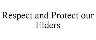 RESPECT AND PROTECT OUR ELDERS
