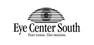 EYE CENTER SOUTH YOUR VISION. OUR MISSION.