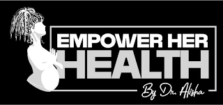 EMPOWER HER HEALTH BY DR. ALISHA