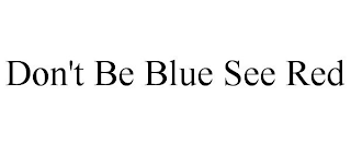 DON'T BE BLUE SEE RED