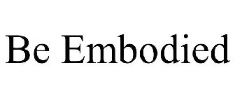 BE EMBODIED