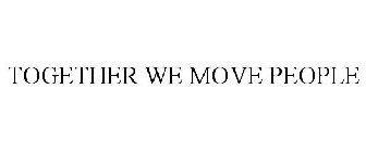 TOGETHER WE MOVE PEOPLE