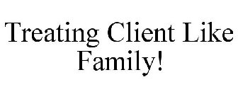 TREATING CLIENT LIKE FAMILY!