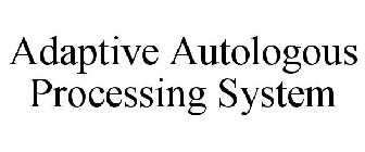 ADAPTIVE AUTOLOGOUS PROCESSING SYSTEM
