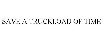SAVE A TRUCKLOAD OF TIME