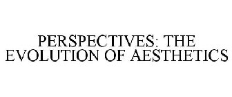 PERSPECTIVES: THE EVOLUTION OF AESTHETICS