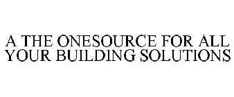 A THE ONESOURCE FOR ALL YOUR BUILDING SOLUTIONS