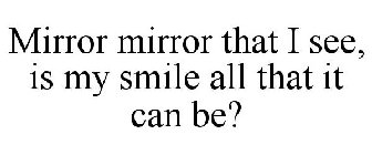 MIRROR MIRROR THAT I SEE, IS MY SMILE ALL THAT IT CAN BE?