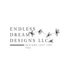 ENDLESS DREAM DESIGNS LLC DESIGNS JUST FOR YOU
