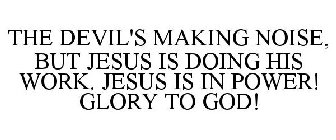 THE DEVIL'S MAKING NOISE, BUT JESUS IS DOING HIS WORK. JESUS IS IN POWER! GLORY TO GOD!