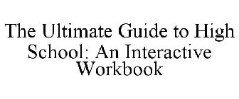 THE ULTIMATE GUIDE TO HIGH SCHOOL AN INTERACTIVE WORKBOOK