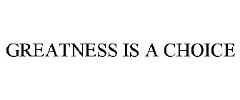 GREATNESS IS A CHOICE