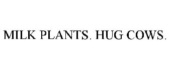 MILK PLANTS. HUG COWS.