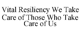 VITAL RESILIENCY WE TAKE CARE OF THOSE WHO TAKE CARE OF US