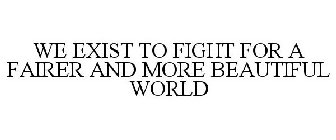 WE EXIST TO FIGHT FOR A FAIRER AND MORE BEAUTIFUL WORLD