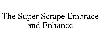 THE SUPER SCRAPE EMBRACE AND ENHANCE