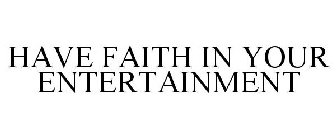 HAVE FAITH IN YOUR ENTERTAINMENT