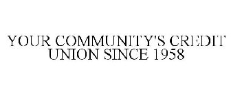 YOUR COMMUNITY'S CREDIT UNION SINCE 1958