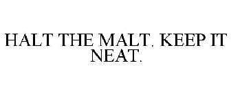 HALT THE MALT. KEEP IT NEAT.