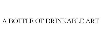 A BOTTLE OF DRINKABLE ART