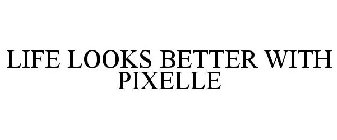 LIFE LOOKS BETTER WITH PIXELLE