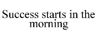 SUCCESS STARTS IN THE MORNING