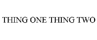 THING ONE THING TWO