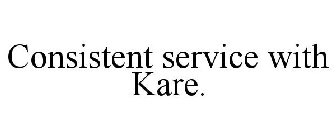 CONSISTENT SERVICE WITH KARE.