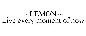 ~ LEMON ~ LIVE EVERY MOMENT OF NOW