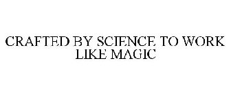 CRAFTED BY SCIENCE TO WORK LIKE MAGIC