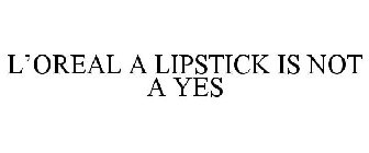 L'OREAL A LIPSTICK IS NOT A YES