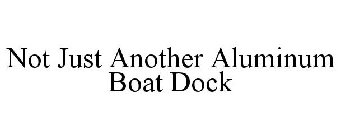 NOT JUST ANOTHER ALUMINUM BOAT DOCK