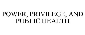 POWER, PRIVILEGE, AND PUBLIC HEALTH