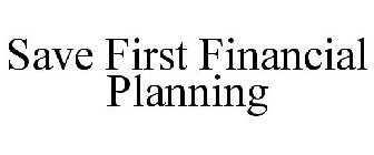 SAVE FIRST FINANCIAL PLANNING