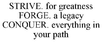 STRIVE. FOR GREATNESS FORGE. A LEGACY CONQUER. EVERYTHING IN YOUR PATH
