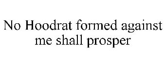 NO HOODRAT FORMED AGAINST ME SHALL PROSPER