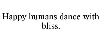 HAPPY HUMANS DANCE WITH BLISS.