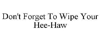 DON'T FORGET TO WIPE YOUR HEE-HAW