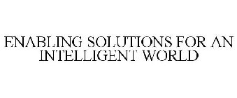 ENABLING SOLUTIONS FOR AN INTELLIGENT WORLD