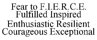 FEAR TO F.I.E.R.C.E. FULFILLED INSPIRED ENTHUSIASTIC RESILIENT COURAGEOUS EXCEPTIONAL