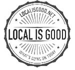 LOCAL IS GOOD LOCALISGOOD.NET WHAT'S GOING ON TODAY