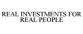 REAL INVESTMENTS FOR REAL PEOPLE