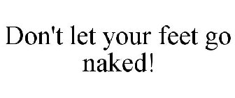 DON'T LET YOUR FEET GO NAKED!