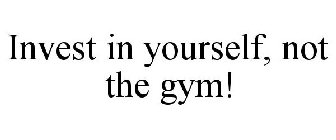 INVEST IN YOURSELF, NOT THE GYM!