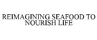 REIMAGINING SEAFOOD TO NOURISH LIFE