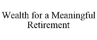WEALTH FOR A MEANINGFUL RETIREMENT