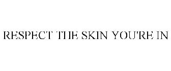 RESPECT THE SKIN YOU'RE IN