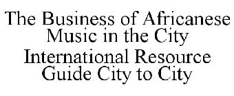 THE BUSINESS OF AFRICANESE MUSIC IN THE CITY INTERNATIONAL RESOURCE GUIDE CITY TO CITY