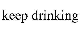 KEEP DRINKING