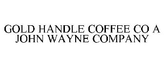 GOLD HANDLE COFFEE CO A JOHN WAYNE COMPANY